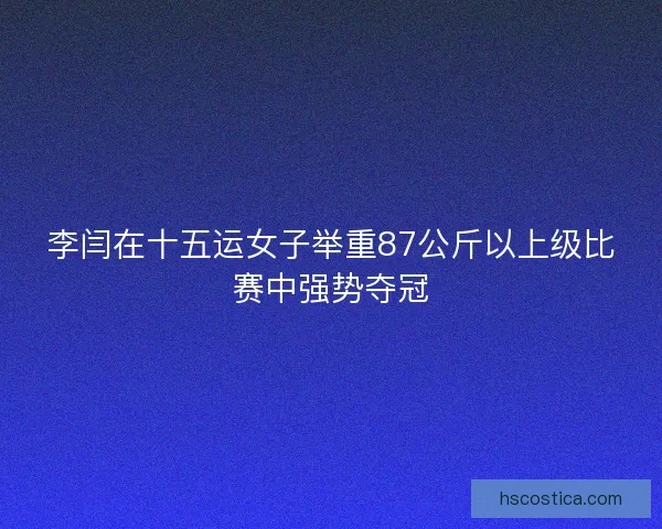 李闫在十五运女子举重87公斤以上级比赛中强势夺冠