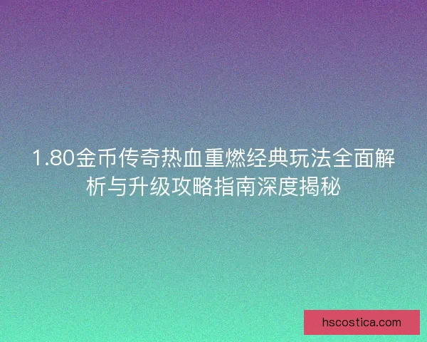 1.80金币传奇热血重燃经典玩法全面解析与升级攻略指南深度揭秘