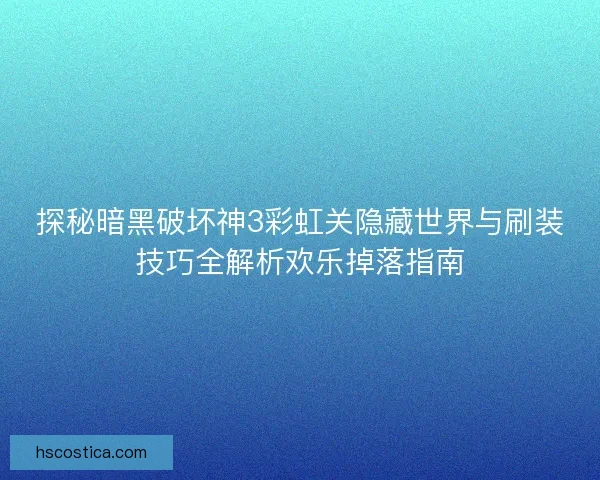 探秘暗黑破坏神3彩虹关隐藏世界与刷装技巧全解析欢乐掉落指南