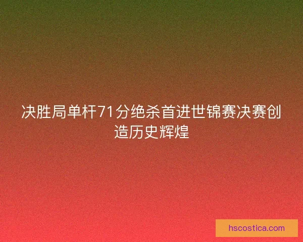 决胜局单杆71分绝杀首进世锦赛决赛创造历史辉煌