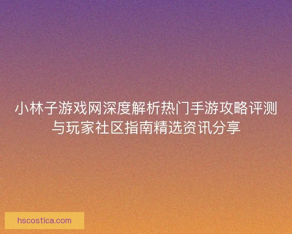 小林子游戏网深度解析热门手游攻略评测与玩家社区指南精选资讯分享