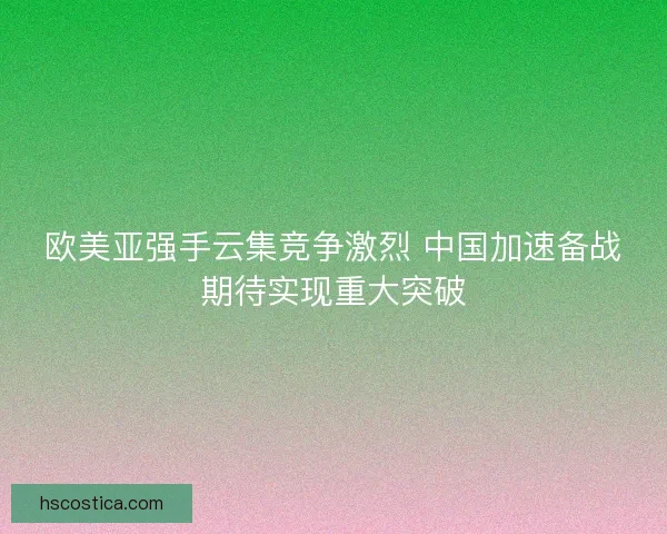 欧美亚强手云集竞争激烈 中国加速备战期待实现重大突破 欧美亚强手云集竞争激烈 中国加速备战期待实现重大突破
