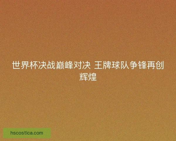 世界杯决战巅峰对决 王牌球队争锋再创辉煌