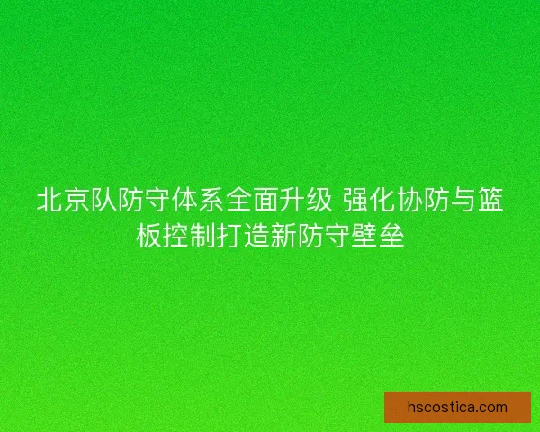 北京队防守体系全面升级 强化协防与篮板控制打造新防守壁垒