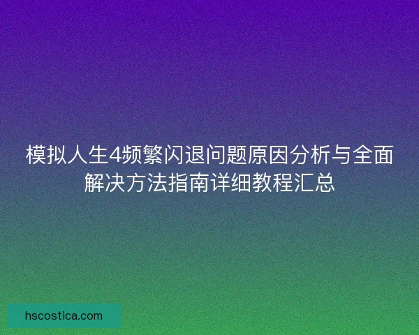 模拟人生4频繁闪退问题原因分析与全面解决方法指南详细教程汇总
